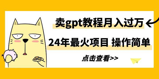 24年最火项目，卖gpt教程月入过万，操作简单-九洲网