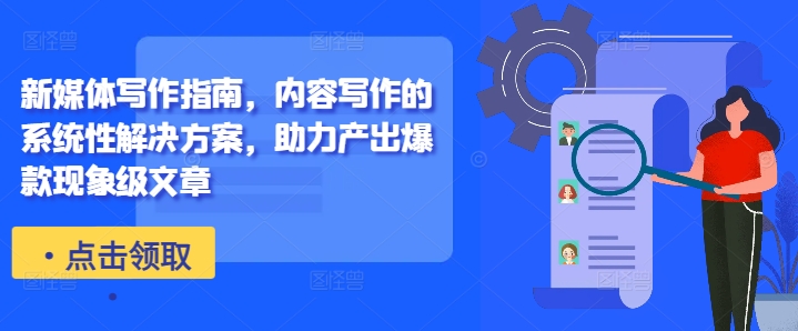 新媒体写作指南，内容写作的系统性解决方案，助力产出爆款现象级文章-九洲网