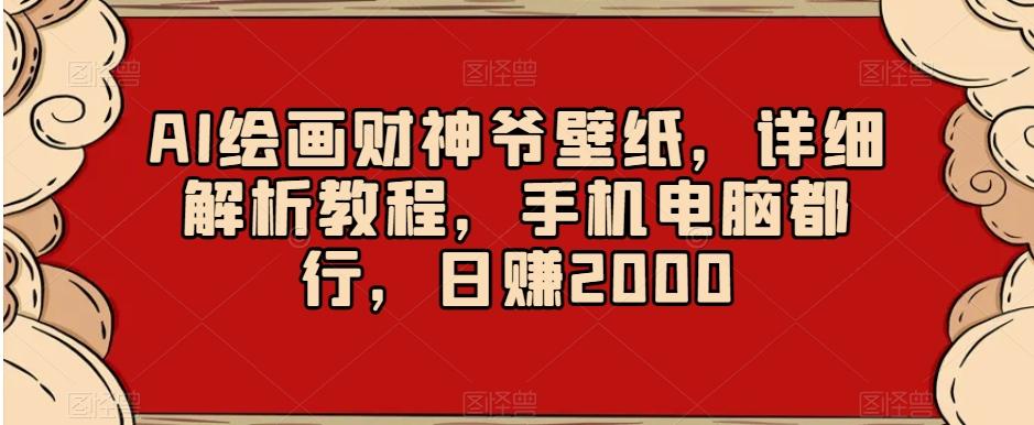 AI绘画财神爷壁纸，详细解析教程，手机电脑都行，日赚2000【揭秘】-九洲网