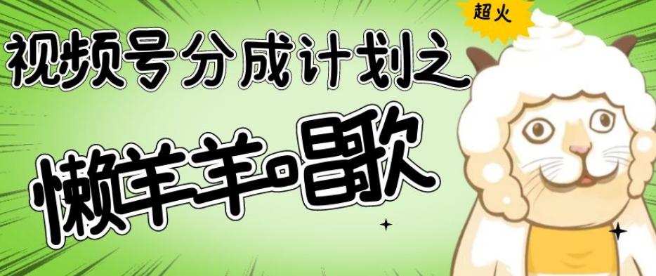 视频号分成计划之懒羊羊唱歌，羊村的羊唱歌号爆火，操作简单，收益轻松破千【揭秘】-九洲网