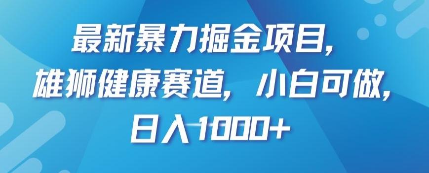 最新暴力掘金项目，雄狮健康赛道，小白可做，日入1000+【揭秘】-九洲网