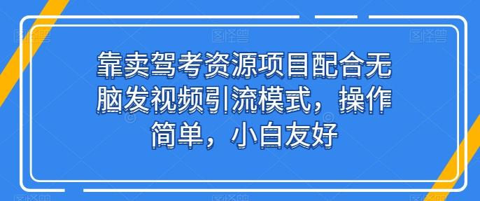 靠卖驾考资源项目配合无脑发视频引流模式，操作简单，小白友好【揭秘】-九洲网