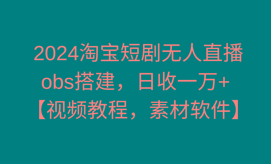 2024淘宝短剧无人直播3.0，obs搭建，日收一万+，【视频教程，附素材软件】-九洲网
