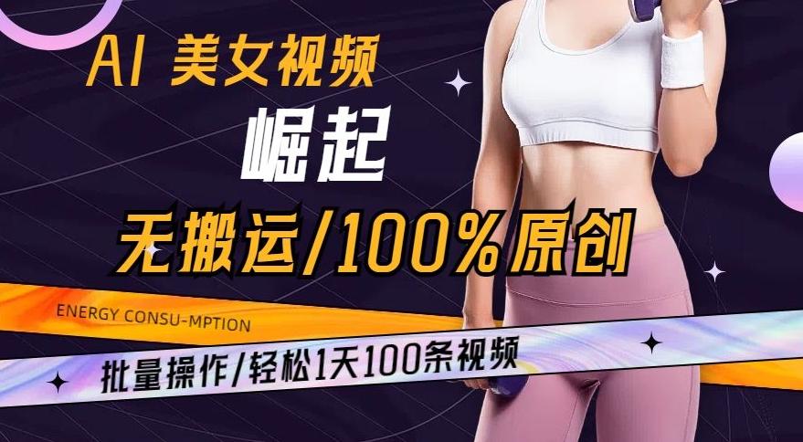 AI美女视频崛起玩法无搬运100%原创，批量操作，轻松1天100条【揭秘】-九洲网