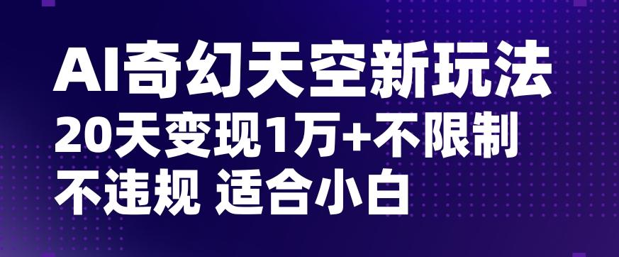 AI奇幻天空，20天变现五位数玩法，不限制不违规不封号玩法，适合小白操作【揭秘】-九洲网