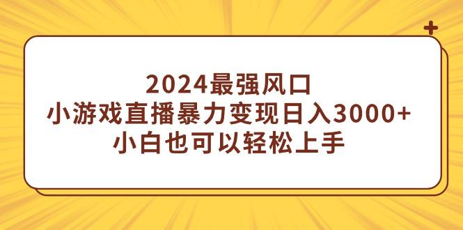 (9342期)2024最强风口，小游戏直播暴力变现日入3000+小白也可以轻松上手-九洲网
