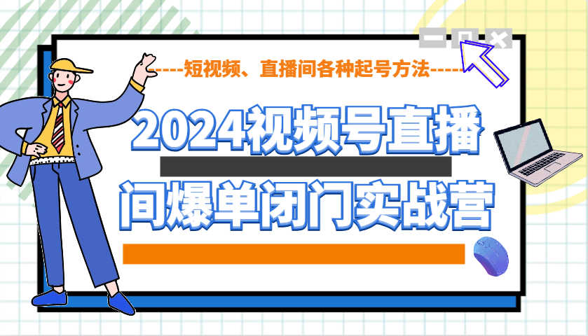 2024视频号直播间爆单闭门实战营，教你如何做视频号，短视频、直播间各种起号方法-九洲网
