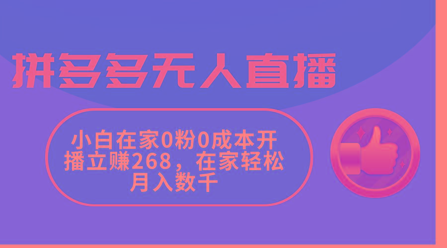 拼多多无人直播，小白在家0粉0成本开播立赚268，在家轻松月入数千-九洲网
