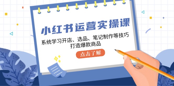小红书运营实操课，系统学习开店、选品、笔记制作等技巧，打造爆款商品-九洲网
