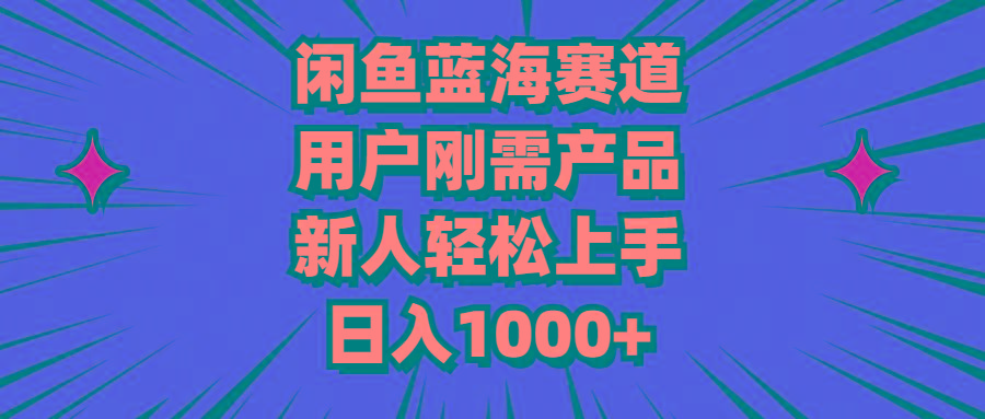 闲鱼蓝海赛道，用户刚需产品，新人轻松上手，日入1000+-九洲网