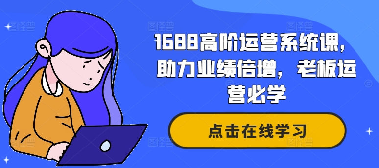 1688高阶运营系统课，助力业绩倍增，老板运营必学-九洲网