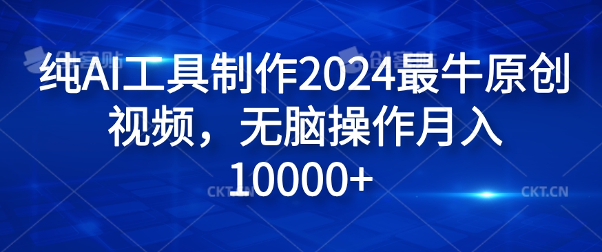 纯AI工具制作2024最牛原创视频，无脑操作月入1W+【揭秘】-九洲网