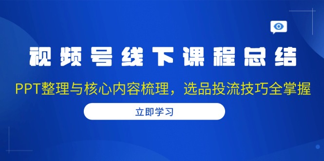 视频号线下课程总结：PPT整理与核心内容梳理，选品投流技巧全掌握-九洲网