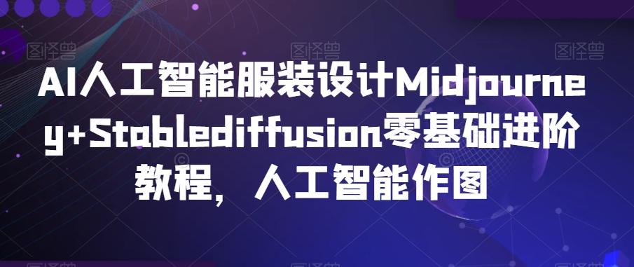 AI人工智能服装设计Midjourney+Stablediffusion零基础进阶教程，人工智能作图-九洲网