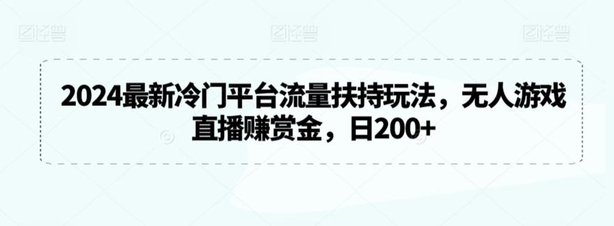 2024最新冷门平台流量扶持玩法，无人游戏直播赚赏金，日200+【揭秘】-九洲网