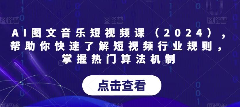 AI图文音乐短视频课(2024),帮助你快速了解短视频行业规则，掌握热门算法机制-九洲网