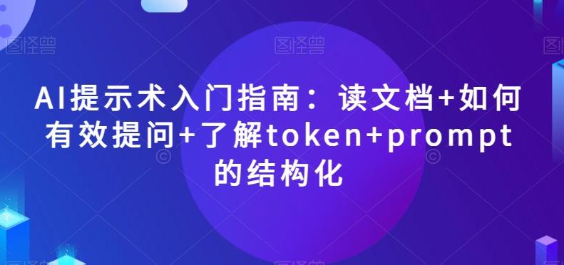 AI提示术入门指南：读文档+如何有效提问+了解token+prompt的结构化【揭秘】-九洲网
