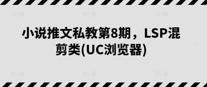 小说推文私教第8期，LSP混剪类(UC浏览器)-九洲网
