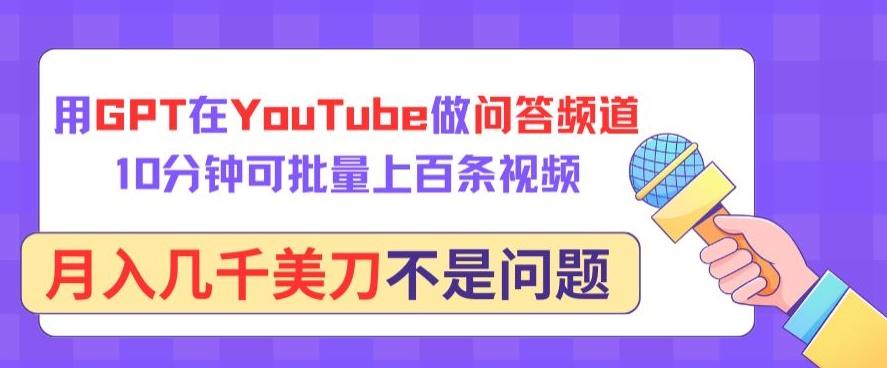 用GPT在YouTube做问答频道，10分钟可批量上百条视频，月入几千美刀不是问题【揭秘】-九洲网