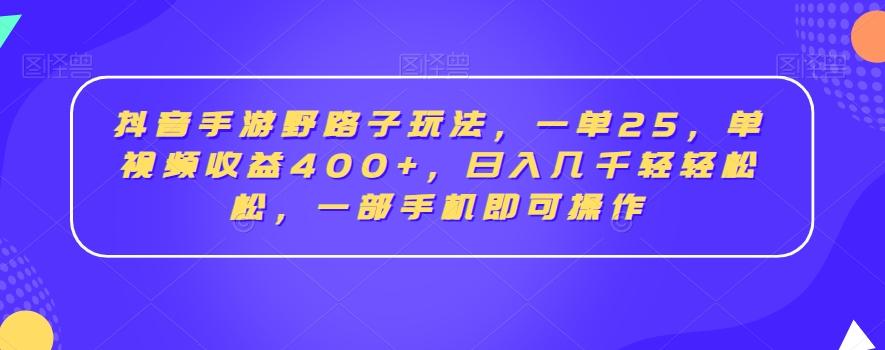 抖音手游野路子玩法，一单25，单视频收益400+，日入几千轻轻松松，一部手机即可操作【揭秘】-九洲网