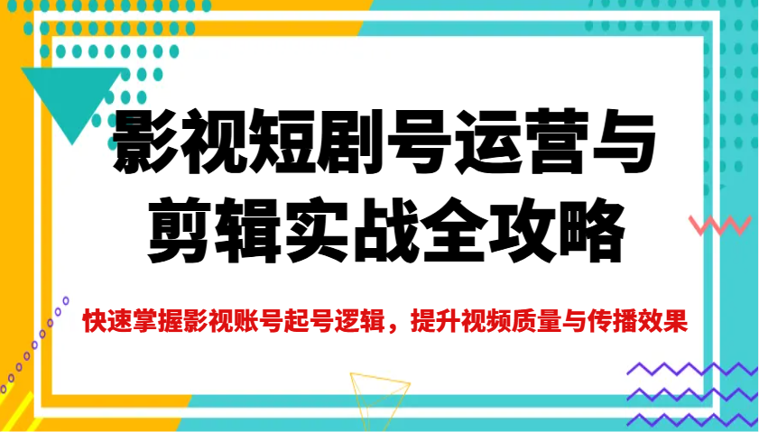 影视短剧号运营与剪辑实战全攻略，快速掌握影视账号起号逻辑，提升视频质量与传播效果-九洲网