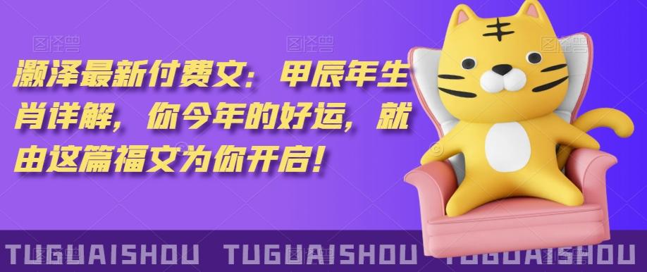 ‮泽灏‬最新‮费付‬文：甲‮年辰‬生肖详解，‮今你‬年的好运，就‮这由‬篇福文‮你为‬开启！-九洲网