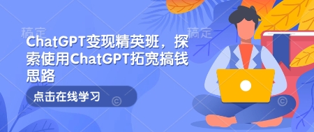 ChatGPT变现精英班，探索使用ChatGPT拓宽搞钱思路-九洲网