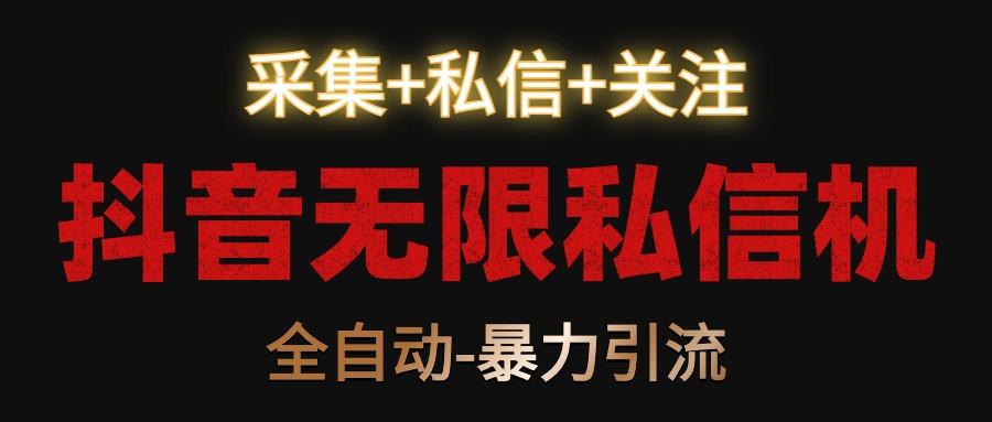 抖音无限私信机！采集+私信+关注，全自动暴力引流！-九洲网