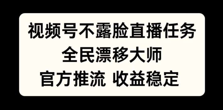 视频号不露脸直播任务，全民漂移大师，官方推流，收益稳定，全民可做【揭秘】-九洲网