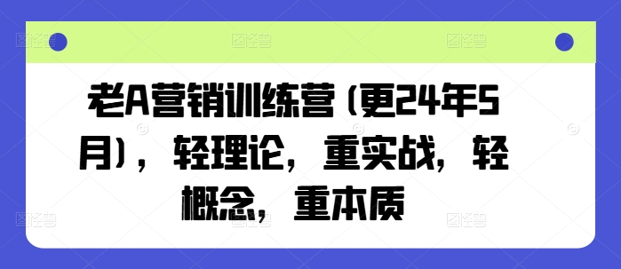 老A营销训练营(更24年10月)，轻理论，重实战，轻概念，重本质-九洲网