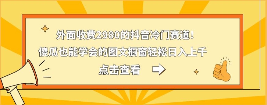 外面收费2980的抖音冷门赛道！傻瓜也能学会的图文橱窗轻松日入上千-九洲网