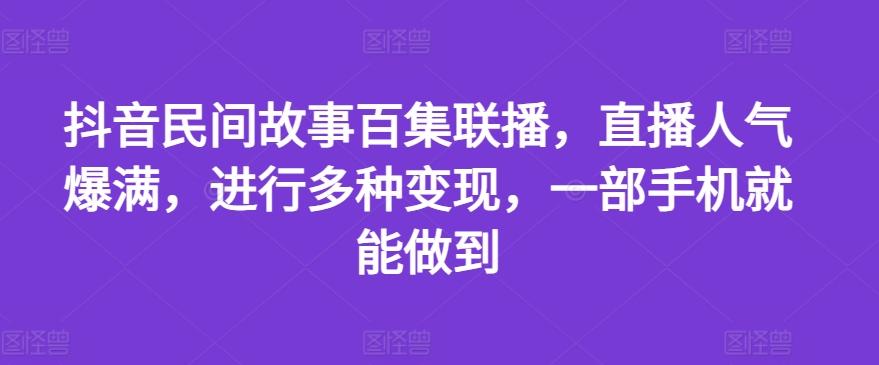 抖音民间故事百集联播，直播人气爆满，进行多种变现，一部手机就能做到【揭秘】-九洲网