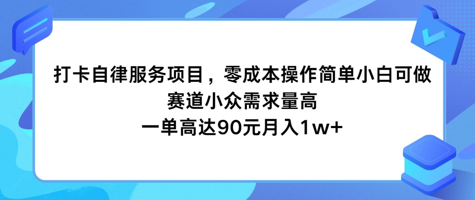 打卡自律服务项目，零成本操作简单小白可做，赛道小众需求量高，一单高达90元月入1w+-九洲网