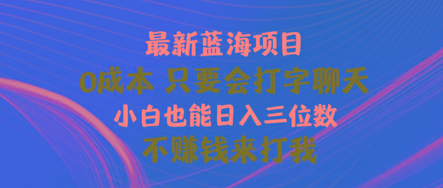 最新蓝海项目 0成本 只要会打字聊天 小白也能日入三位数 不赚钱来打我-九洲网