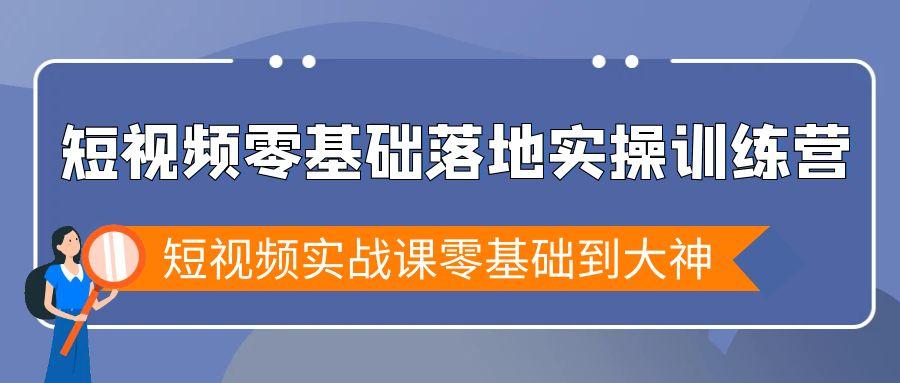 短视频零基础落地实战特训营，短视频实战课零基础到大神-九洲网