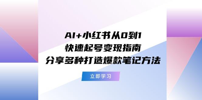AI+小红书从0到1快速起号变现指南：分享多种打造爆款笔记方法-九洲网