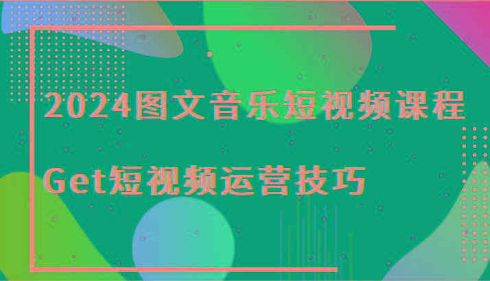 2024图文音乐短视频课程-Get短视频运营技巧-九洲网