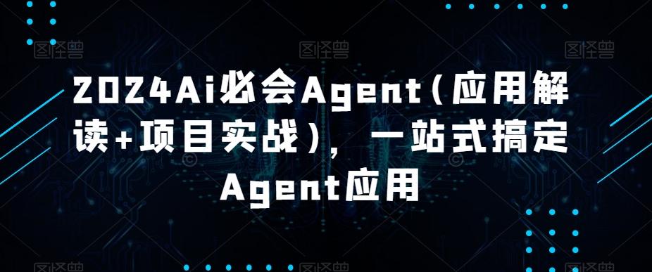2024Ai必会Agent(应用解读+项目实战)，一站式搞定Agent应用-九洲网