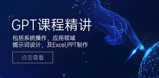 GPT课程精讲，包括系统操作，应用领域，提示词设计，及Excel,PPT制作-九洲网