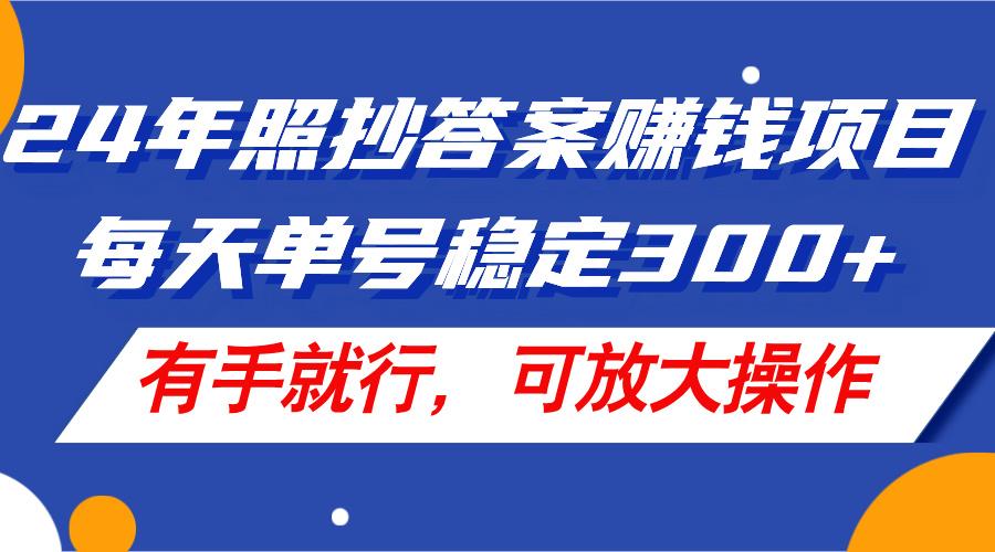 24年照抄答案赚钱项目，每天单号稳定300+，有手就行，可放大操作-九洲网