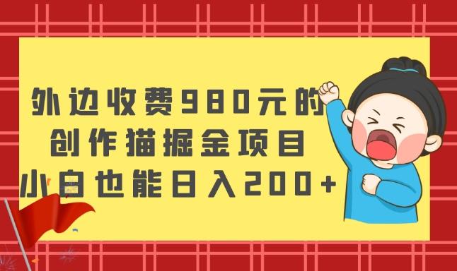 外边收费980元的，创作猫掘金项目，小白也能日入200+-九洲网
