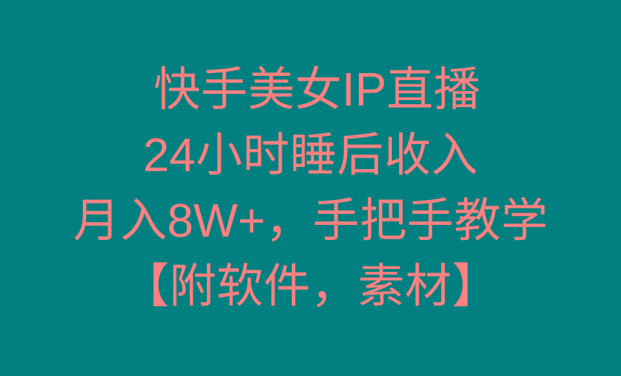 快手美女IP直播，24小时睡后收入，月入8W+，手把手教学【附软件，素材】-九洲网
