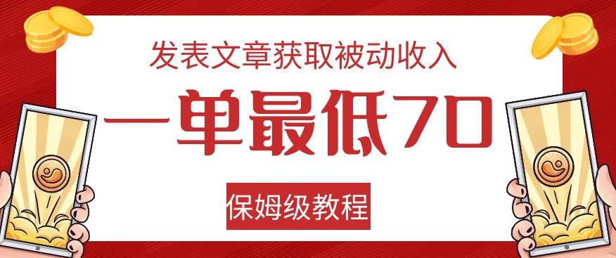 发表文章获取被动收入，一单最低70，保姆级教程【揭秘】-九洲网