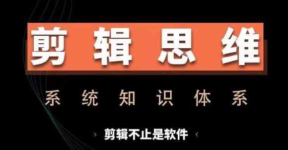 剪辑思维系统课，从软件到思维，系统学习实操进阶，从讲故事到剪辑技巧全覆盖-九洲网