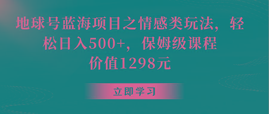 地球号蓝海项目之情感类玩法，轻松日入500+，保姆级教程-九洲网