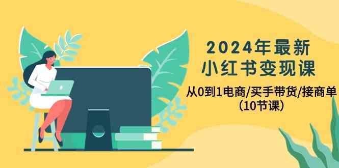 2024年最新小红书变现课，从0到1电商/买手带货/接商单(10节课)-九洲网