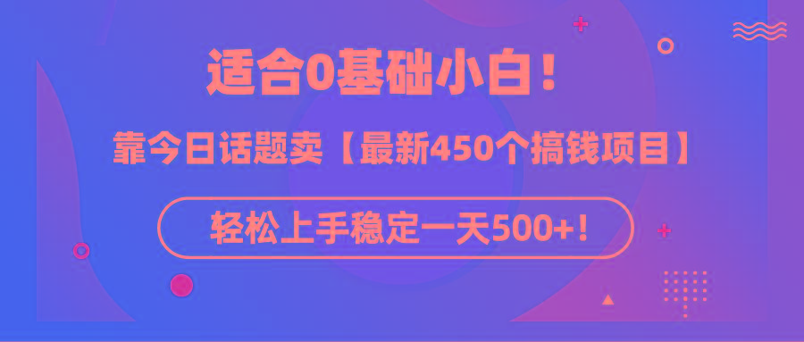 (9268期)适合0基础小白！靠今日话题卖【最新450个搞钱方法】轻松上手稳定一天500+！-九洲网
