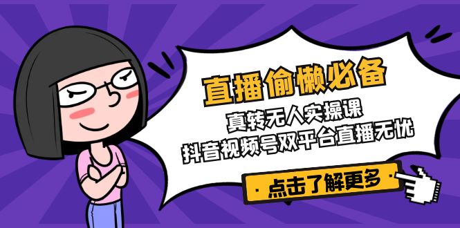 直播偷懒必备！真转无人实操课，抖音视频号双平台直播无忧-九洲网