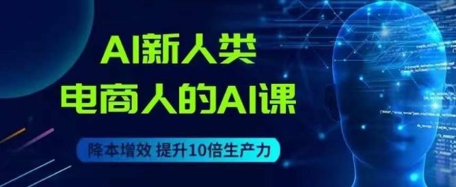 AI新人类-电商人的AI课，用世界先进的AI帮助电商降本增效-九洲网