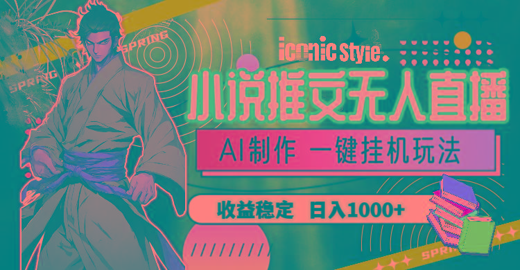 小说推文无人直播一键挂机最新玩法，AI制作，收益稳定，日入1000+-九洲网